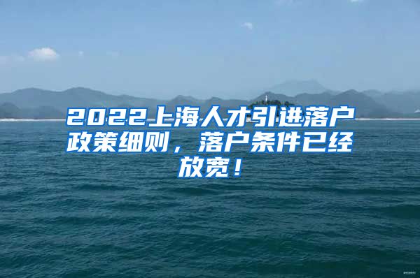 2022上海人才引进落户政策细则，落户条件已经放宽！