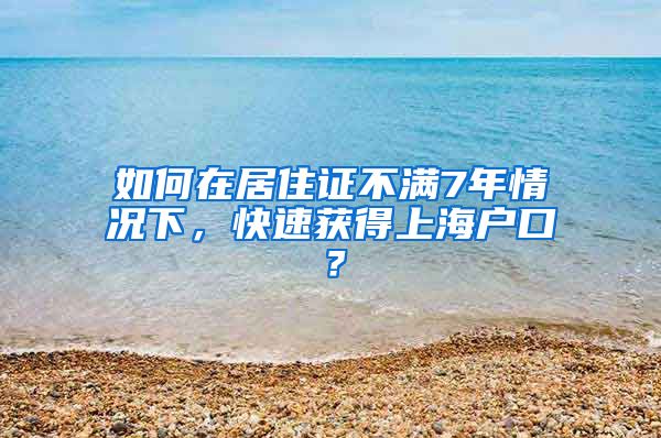 如何在居住证不满7年情况下，快速获得上海户口？