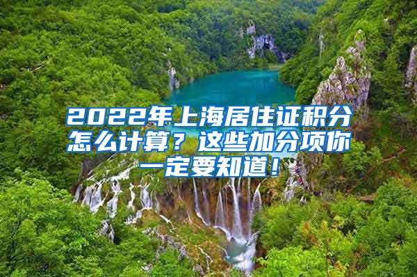 2022年上海居住证积分怎么计算？这些加分项你一定要知道！