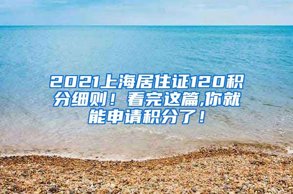 2021上海居住证120积分细则！看完这篇,你就能申请积分了！