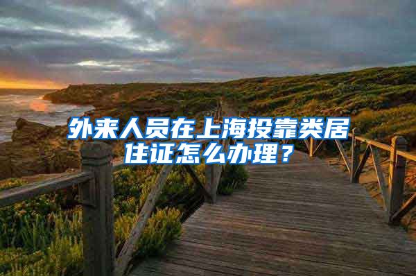 外来人员在上海投靠类居住证怎么办理？