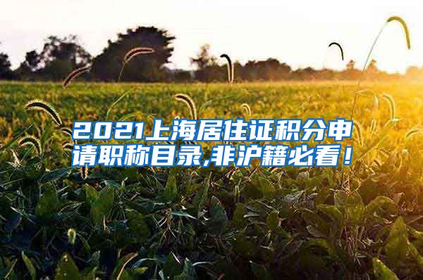 2021上海居住证积分申请职称目录,非沪籍必看！