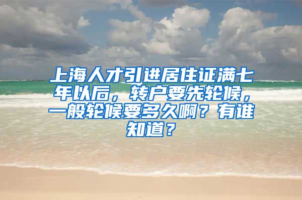 上海人才引进居住证满七年以后，转户要先轮候，一般轮候要多久啊？有谁知道？