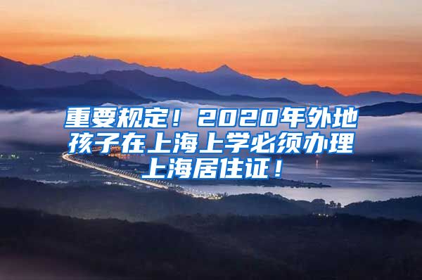 重要规定！2020年外地孩子在上海上学必须办理上海居住证！