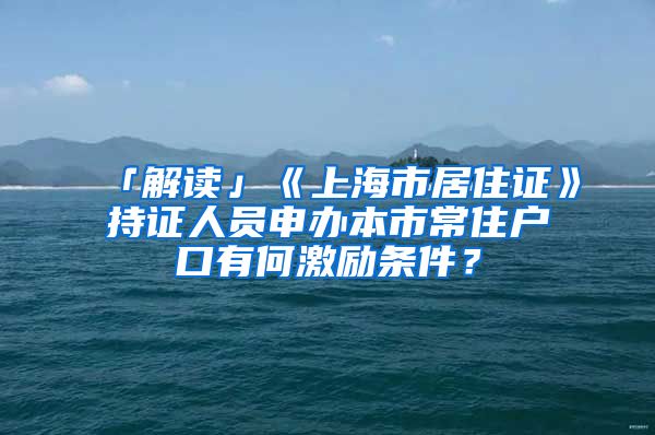 「解读」《上海市居住证》持证人员申办本市常住户口有何激励条件？