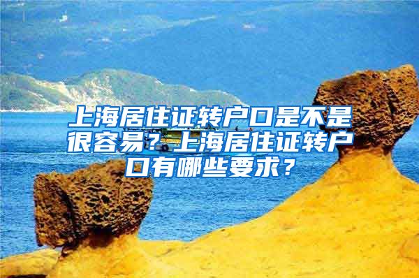 上海居住证转户口是不是很容易？上海居住证转户口有哪些要求？