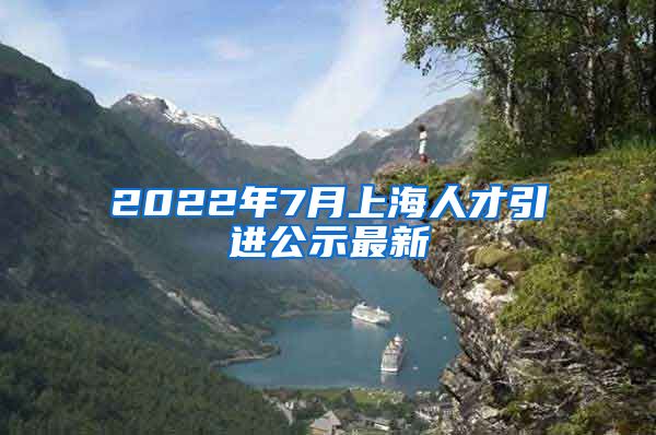 2022年7月上海人才引进公示最新