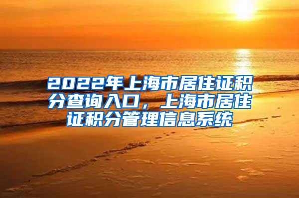 2022年上海市居住证积分查询入口，上海市居住证积分管理信息系统