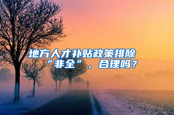 地方人才补贴政策排除“非全”，合理吗？