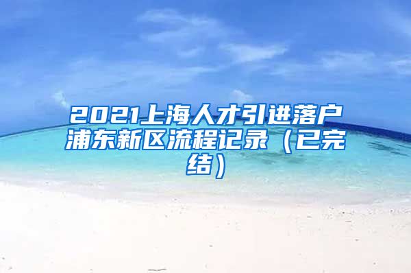 2021上海人才引进落户浦东新区流程记录（已完结）
