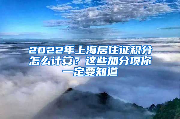 2022年上海居住证积分怎么计算？这些加分项你一定要知道