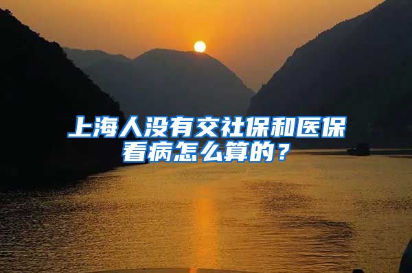 上海人没有交社保和医保看病怎么算的？