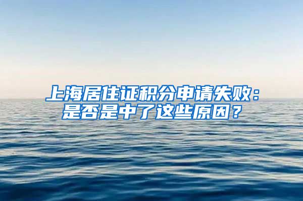 上海居住证积分申请失败：是否是中了这些原因？