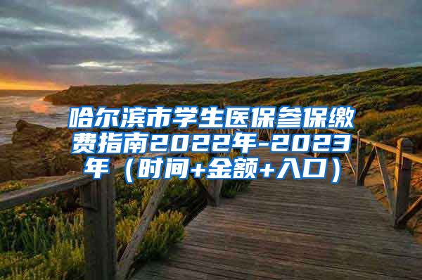 哈尔滨市学生医保参保缴费指南2022年-2023年（时间+金额+入口）