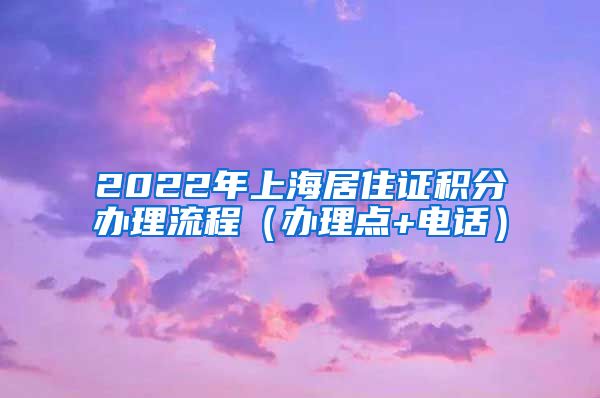 2022年上海居住证积分办理流程（办理点+电话）