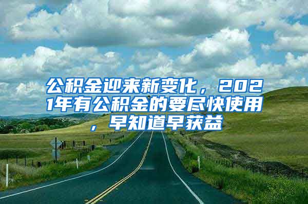 公积金迎来新变化，2021年有公积金的要尽快使用，早知道早获益