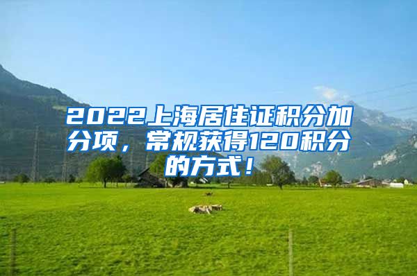 2022上海居住证积分加分项，常规获得120积分的方式！