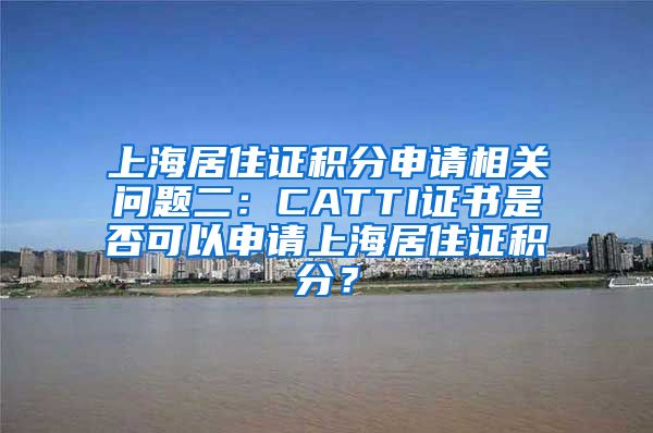 上海居住证积分申请相关问题二：CATTI证书是否可以申请上海居住证积分？