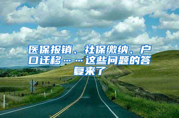 医保报销、社保缴纳、户口迁移……这些问题的答复来了