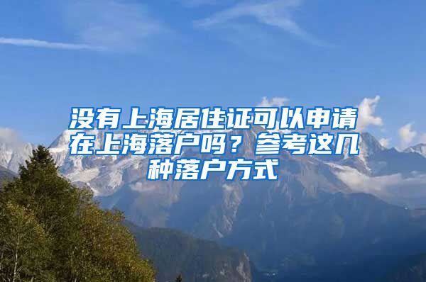 没有上海居住证可以申请在上海落户吗？参考这几种落户方式