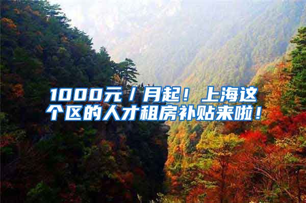 1000元／月起！上海这个区的人才租房补贴来啦！