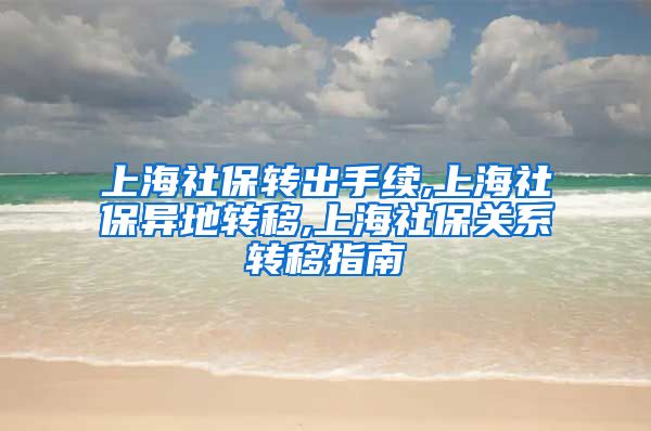 上海社保转出手续,上海社保异地转移,上海社保关系转移指南