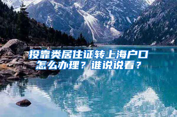 投靠类居住证转上海户口怎么办理？谁说说看？