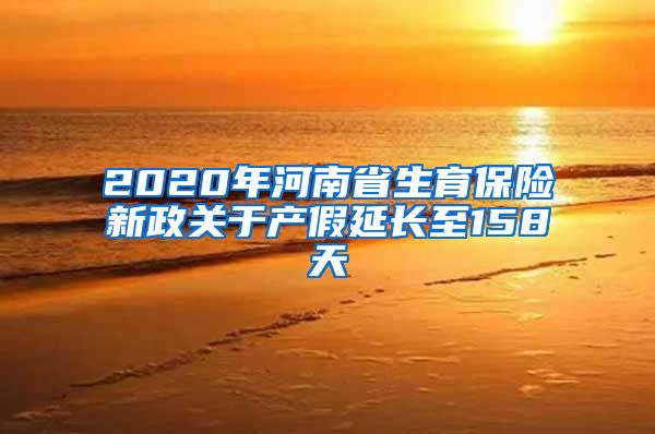 2020年河南省生育保险新政关于产假延长至158天