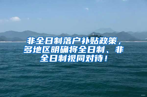 非全日制落户补贴政策，多地区明确将全日制、非全日制视同对待！