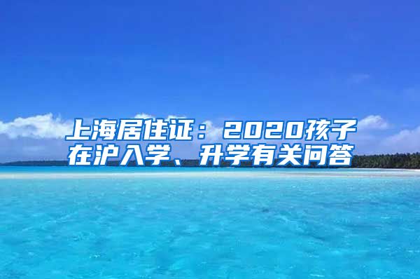 上海居住证：2020孩子在沪入学、升学有关问答