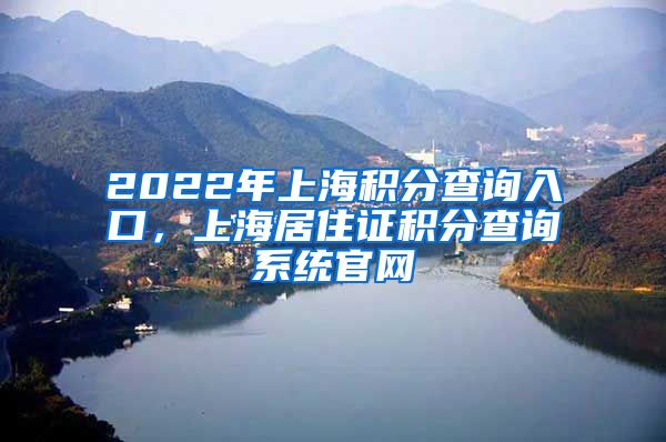 2022年上海积分查询入口，上海居住证积分查询系统官网