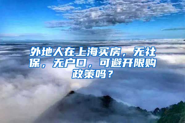 外地人在上海买房，无社保，无户口，可避开限购政策吗？