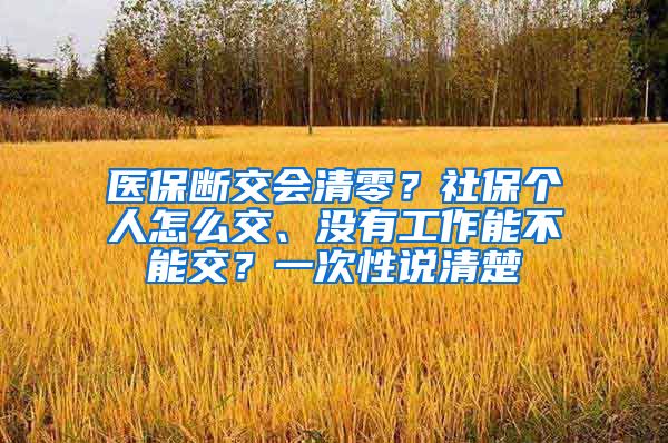 医保断交会清零？社保个人怎么交、没有工作能不能交？一次性说清楚→