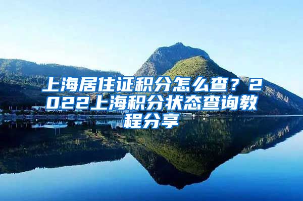 上海居住证积分怎么查？2022上海积分状态查询教程分享