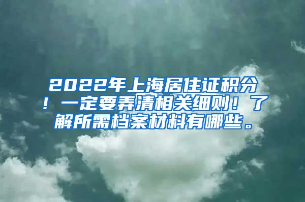 2022年上海居住证积分！一定要弄清相关细则！了解所需档案材料有哪些。