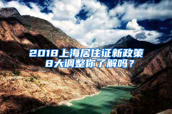 2018上海居住证新政策 8大调整你了解吗？