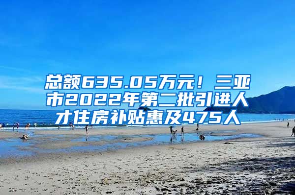 总额635.05万元！三亚市2022年第二批引进人才住房补贴惠及475人