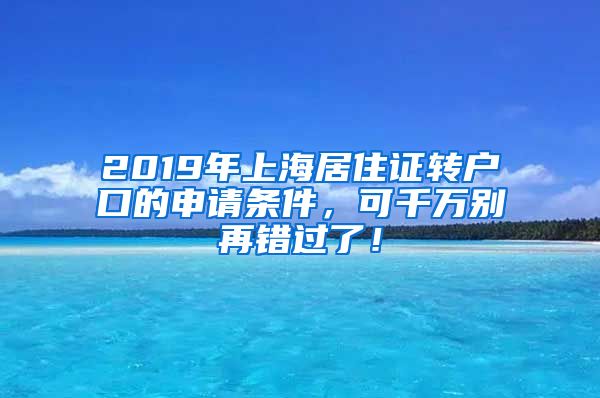 2019年上海居住证转户口的申请条件，可千万别再错过了！