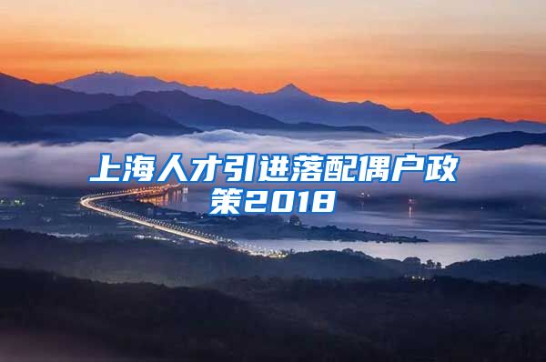 上海人才引进落配偶户政策2018