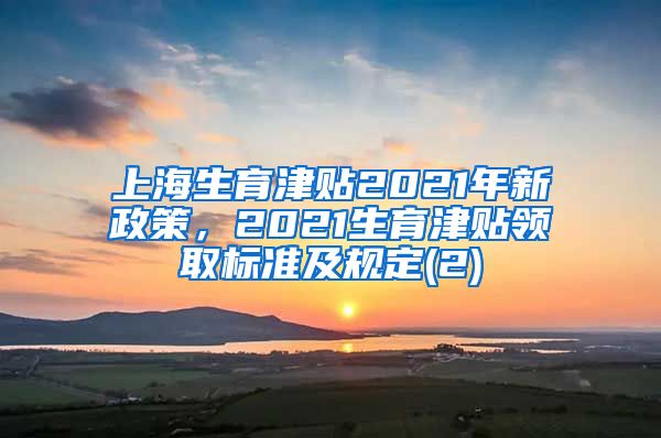 上海生育津贴2021年新政策，2021生育津贴领取标准及规定(2)
