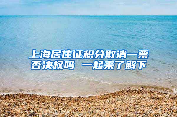 上海居住证积分取消一票否决权吗 一起来了解下