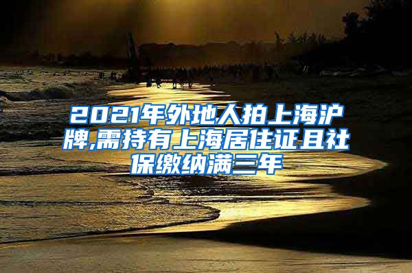 2021年外地人拍上海沪牌,需持有上海居住证且社保缴纳满三年