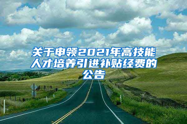 关于申领2021年高技能人才培养引进补贴经费的公告