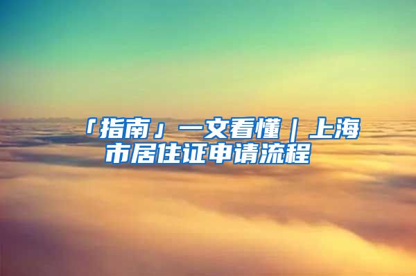 「指南」一文看懂｜上海市居住证申请流程