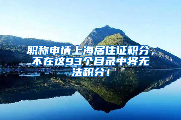 职称申请上海居住证积分，不在这93个目录中将无法积分！