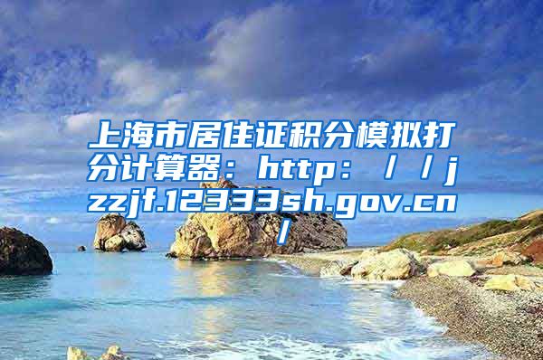上海市居住证积分模拟打分计算器：http：／／jzzjf.12333sh.gov.cn／