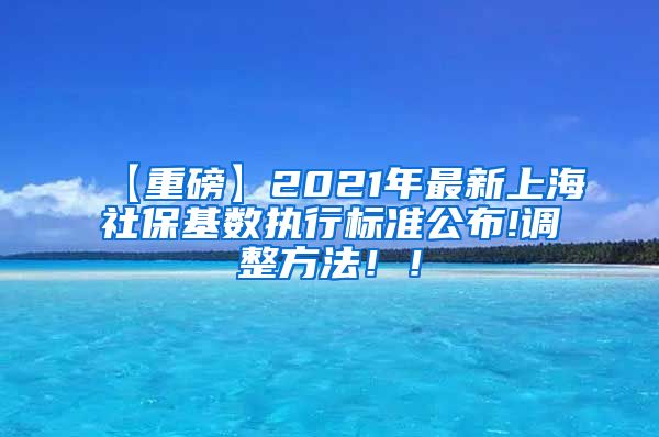 【重磅】2021年最新上海社保基数执行标准公布!调整方法！！