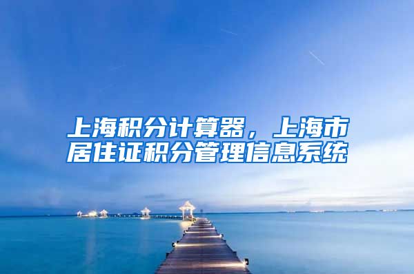 上海积分计算器，上海市居住证积分管理信息系统