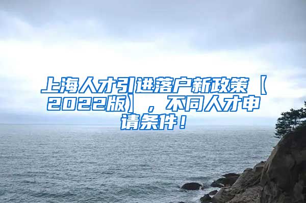 上海人才引进落户新政策【2022版】，不同人才申请条件！