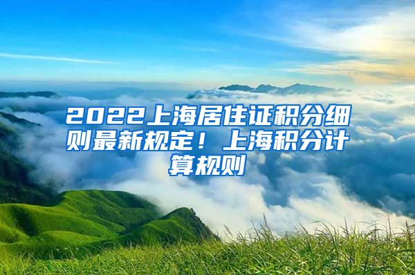 2022上海居住证积分细则最新规定！上海积分计算规则